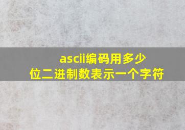 ascii编码用多少位二进制数表示一个字符