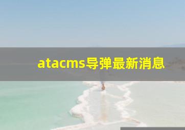 atacms导弹最新消息