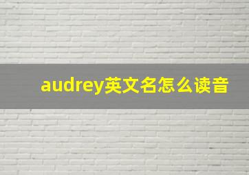 audrey英文名怎么读音