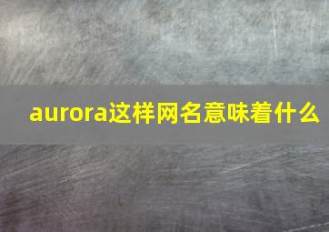 aurora这样网名意味着什么