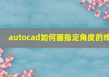 autocad如何画指定角度的线