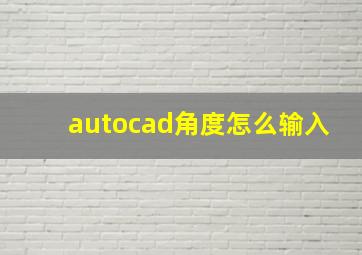 autocad角度怎么输入