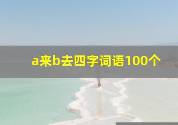 a来b去四字词语100个