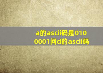 a的ascii码是0100001问d的ascii码