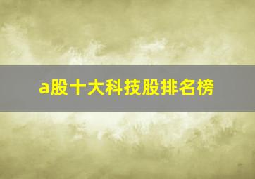 a股十大科技股排名榜