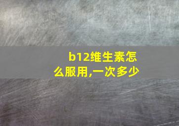 b12维生素怎么服用,一次多少