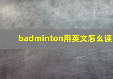 badminton用英文怎么读