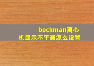 beckman离心机显示不平衡怎么设置