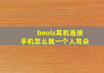 beols耳机连接手机怎么就一个人耳朵