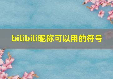 bilibili昵称可以用的符号