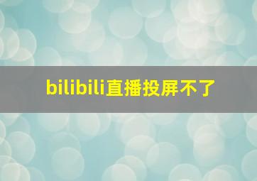 bilibili直播投屏不了