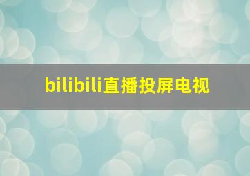 bilibili直播投屏电视