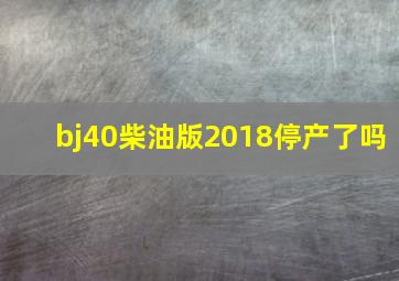 bj40柴油版2018停产了吗