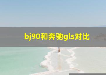 bj90和奔驰gls对比