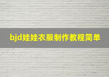 bjd娃娃衣服制作教程简单