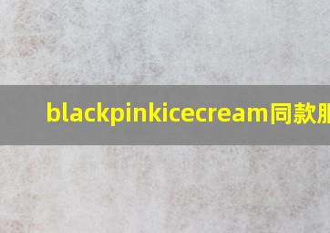 blackpinkicecream同款服装