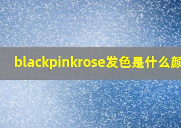 blackpinkrose发色是什么颜色