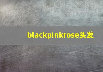 blackpinkrose头发