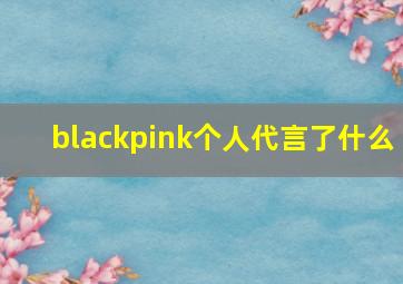 blackpink个人代言了什么