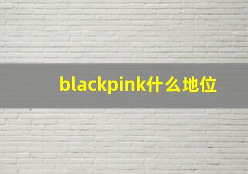 blackpink什么地位