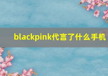 blackpink代言了什么手机