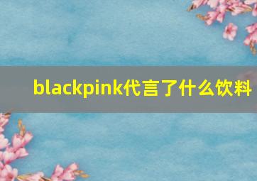 blackpink代言了什么饮料