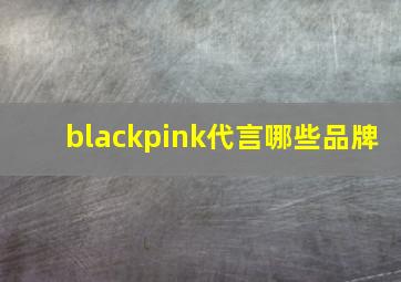 blackpink代言哪些品牌