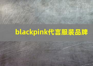 blackpink代言服装品牌