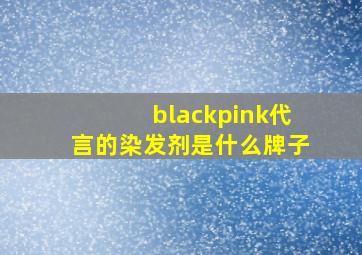 blackpink代言的染发剂是什么牌子