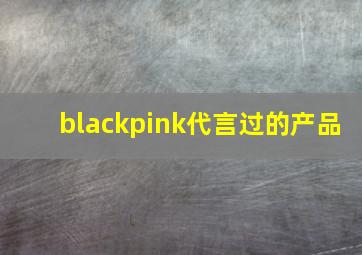 blackpink代言过的产品