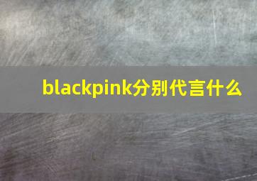 blackpink分别代言什么