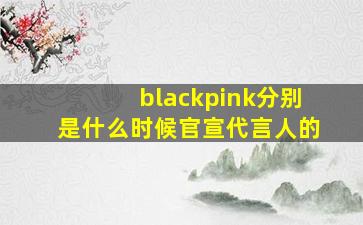 blackpink分别是什么时候官宣代言人的