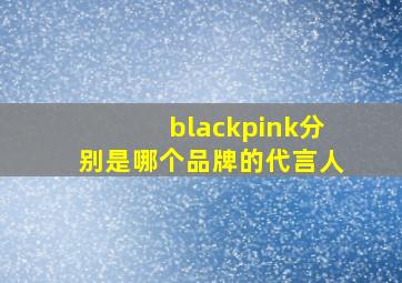 blackpink分别是哪个品牌的代言人