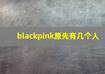 blackpink原先有几个人