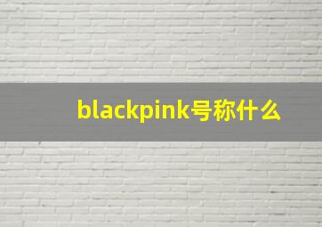 blackpink号称什么