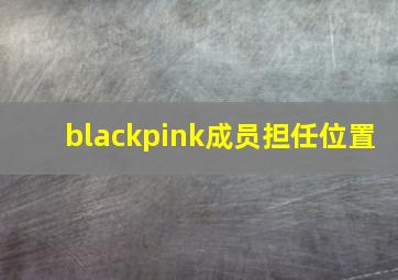 blackpink成员担任位置