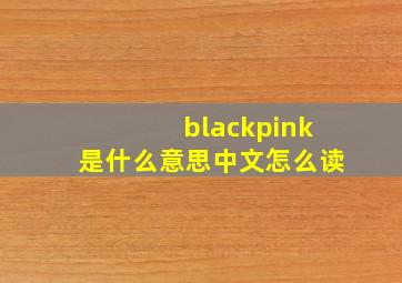 blackpink是什么意思中文怎么读