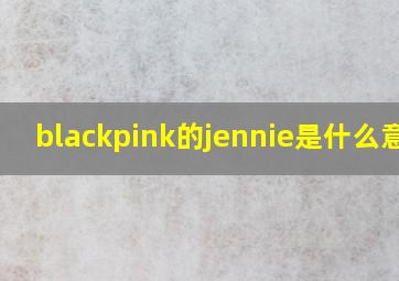 blackpink的jennie是什么意思