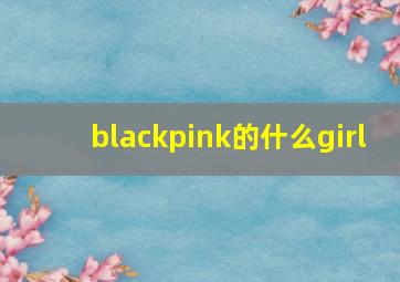 blackpink的什么girl