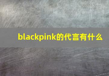 blackpink的代言有什么