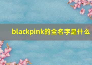 blackpink的全名字是什么