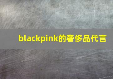 blackpink的奢侈品代言