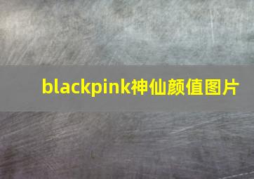 blackpink神仙颜值图片