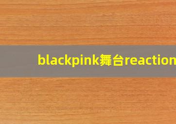 blackpink舞台reaction