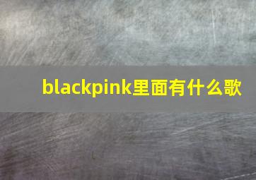 blackpink里面有什么歌