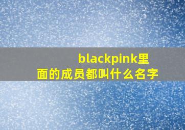 blackpink里面的成员都叫什么名字