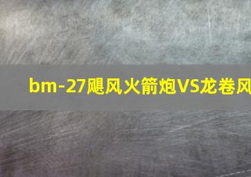 bm-27飓风火箭炮VS龙卷风