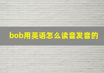 bob用英语怎么读音发音的