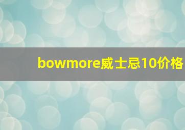 bowmore威士忌10价格