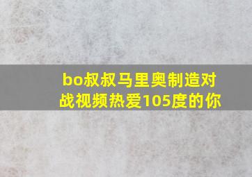 bo叔叔马里奥制造对战视频热爱105度的你